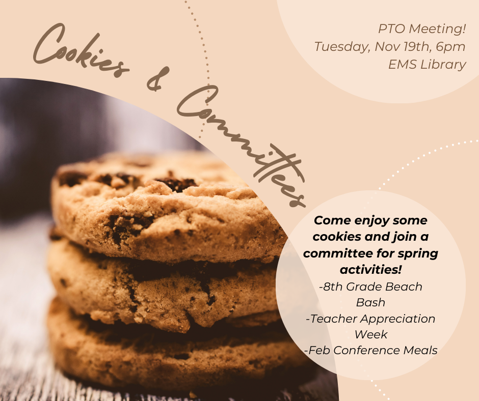 Flyer with a background image of stacked chocolate chip cookies. The flyer reads: 'Cookies & Committees. PTO Meeting! Tuesday, Nov 19th, 6pm, EMS Library. Come enjoy some cookies and join a committee for spring activities! 8th Grade Beach Bash, Teacher Appreciation Week, Feb Conference Meals.